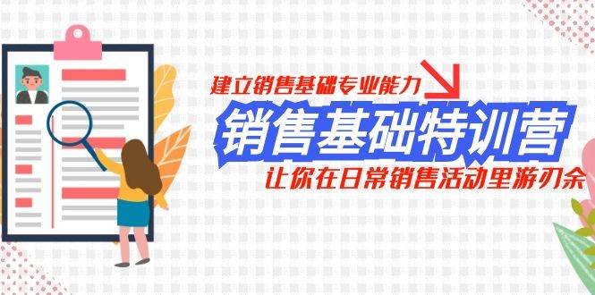 销售基础特训营，建立销售基础专业能力，让你在日常销售活动里游刃余-