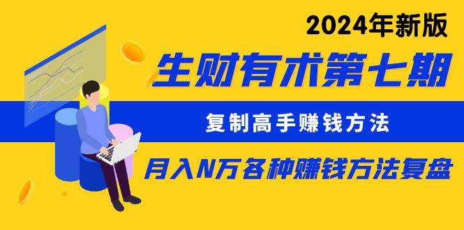 生财有术第七期：复制高手赚钱方法 月入N万各种方法复盘（更新到24年0313）-