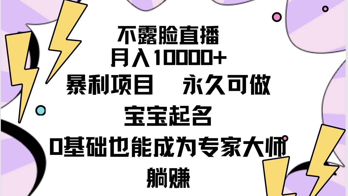 不露脸直播，月入10000+暴利项目，永久可做，宝宝起名（详细教程+软件）-