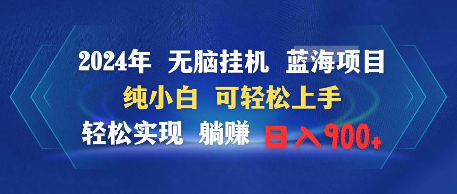 2024年无脑挂机蓝海项目 纯小白可轻松上手 轻松实现躺赚日入900+-