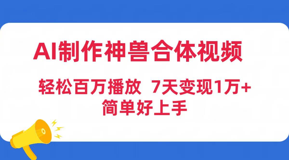 AI制作神兽合体视频，轻松百万播放，七天变现1万+简单好上手（工具+素材）-