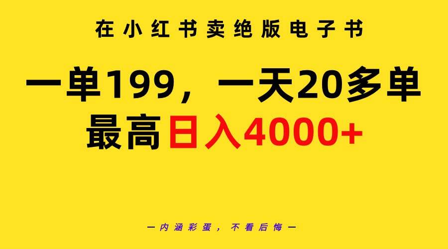 在小红书卖绝版电子书，一单199 一天最多搞20多单，最高日入4000+教程+资料-