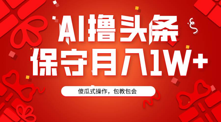 AI撸头条3天必起号，傻瓜操作3分钟1条，复制粘贴月入1W+。-