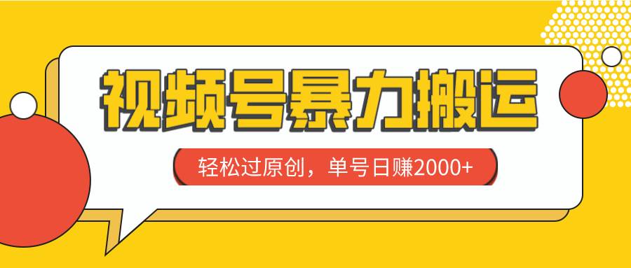 视频号暴力搬运，轻松过原创，单号日赚2000+-