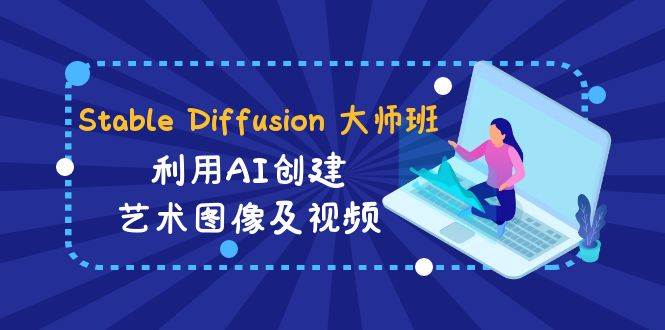 Stable Diffusion 大师班: 利用AI创建艺术图像及视频-31视频课-中英字幕-