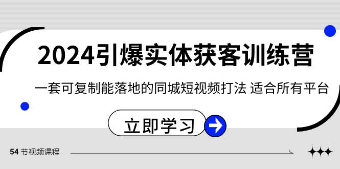 2024·引爆实体获客训练营 一套可复制能落地的同城短视频打法 适合所有平台-