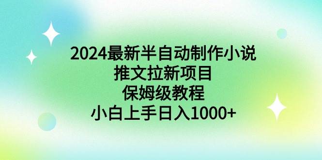 2024最新半自动制作小说推文拉新项目，保姆级教程，小白上手日入1000+-