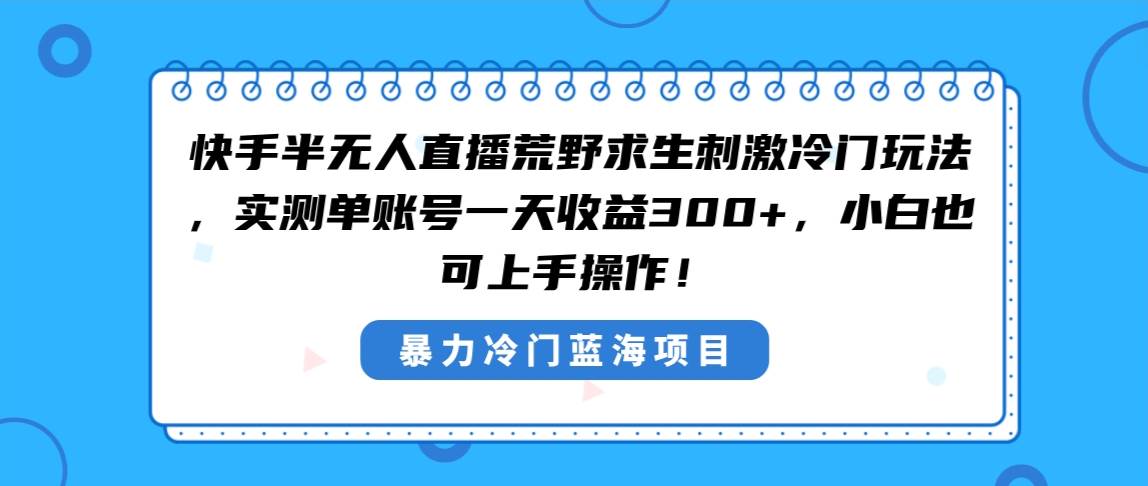 快手半无人直播荒野求生刺激冷门玩法，实测单账号一天收益300+，小白也…-