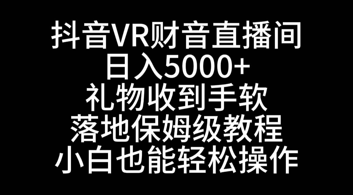 抖音VR财神直播间，日入5000+，礼物收到手软，落地式保姆级教程，小白也…-