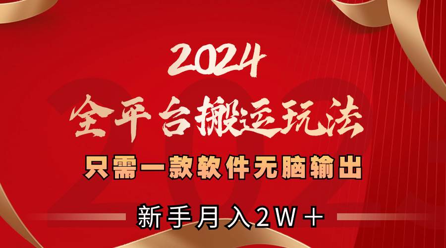 2024全平台搬运玩法，只需一款软件，无脑输出，新手也能月入2W＋-