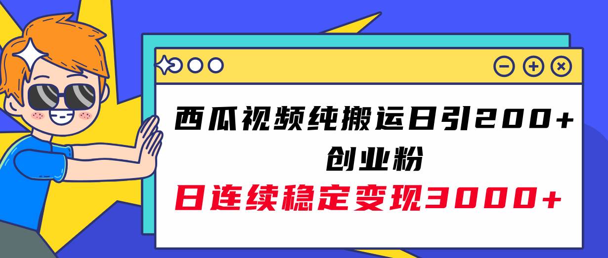 西瓜视频纯搬运日引200+创业粉，日连续变现3000+实操教程！-