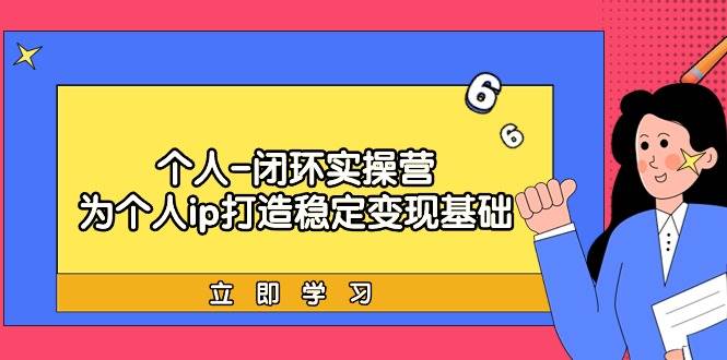 个人-闭环实操营：为个人ip打造稳定变现基础，从价值定位/爆款打造/产品…-