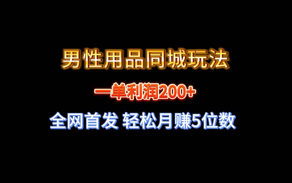 全网首发 一单利润200+ 男性用品同城玩法 轻松月赚5位数-