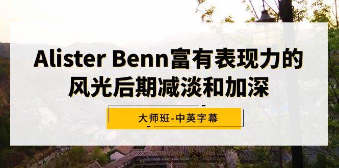 Alister Benn富有表现力的风光后期减淡和加深大师班-中英字幕-