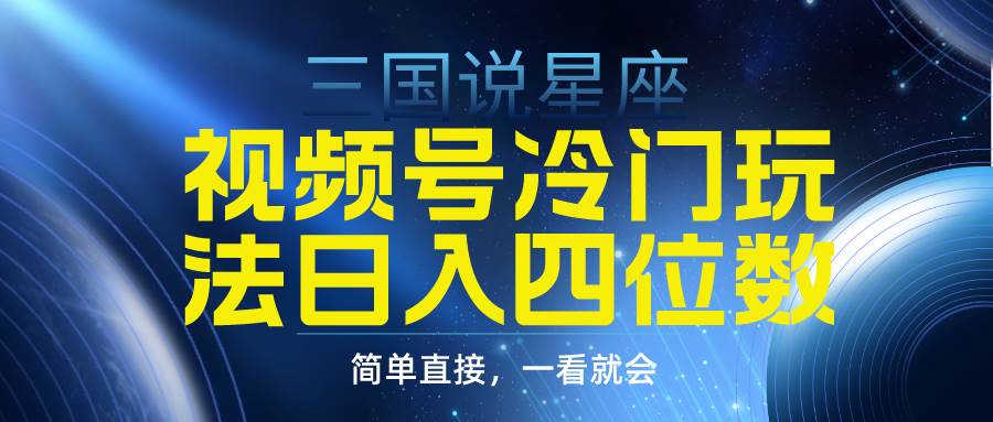 视频号掘金冷门玩法，三国星座赛道，日入四位数（教程+素材）-