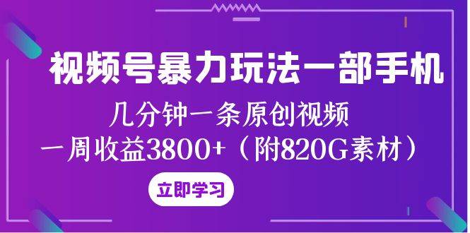 视频号暴力玩法一部手机 几分钟一条原创视频 一周收益3800+（附820G素材）-