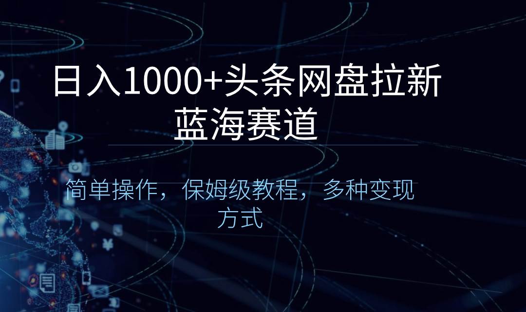 日入1000+头条网盘拉新蓝海赛道，简单操作，保姆级教程，多种变现方式-