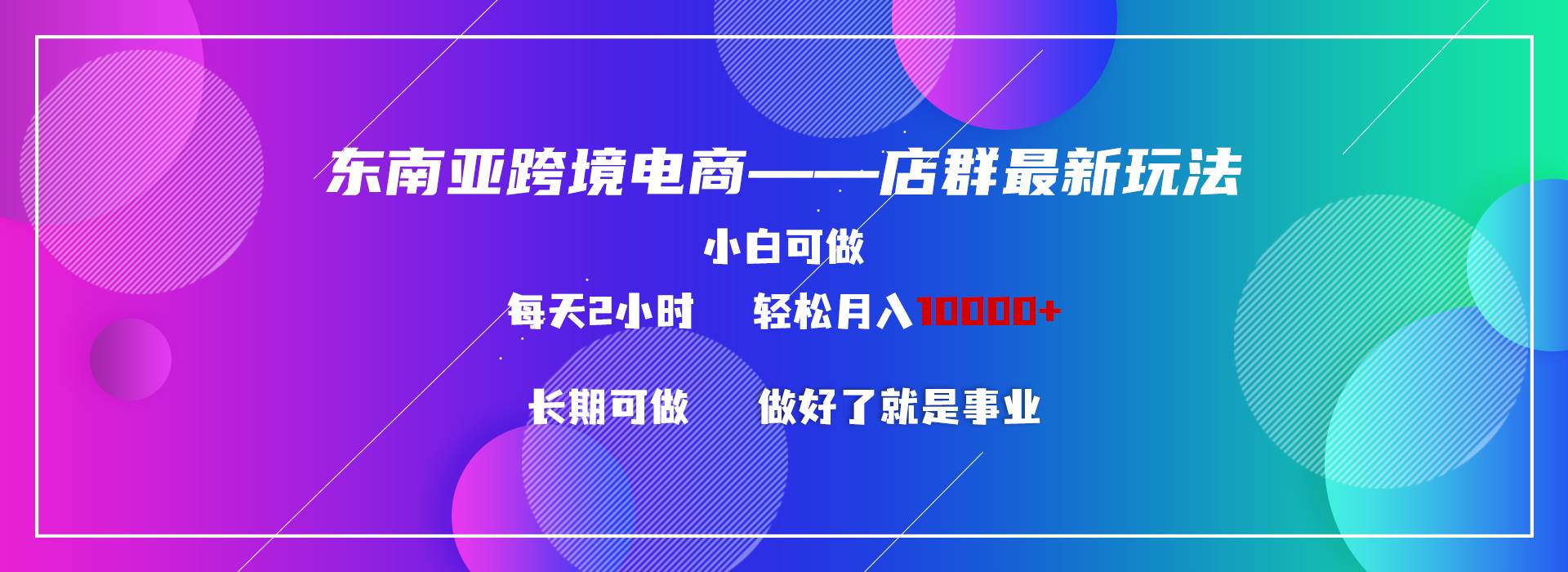 东南亚跨境电商店群新玩法2—小白每天两小时 轻松10000+-