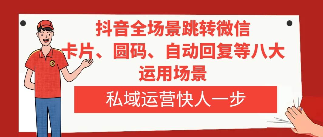 抖音全场景跳转微信，卡片/圆码/自动回复等八大运用场景，私域运营快人一步-