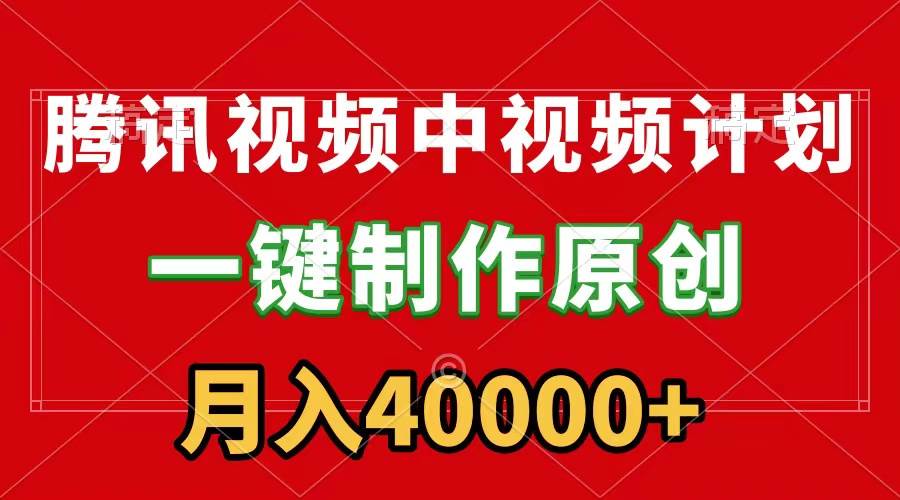 腾讯视频APP中视频计划，一键制作，刷爆流量分成收益，月入40000+附软件-