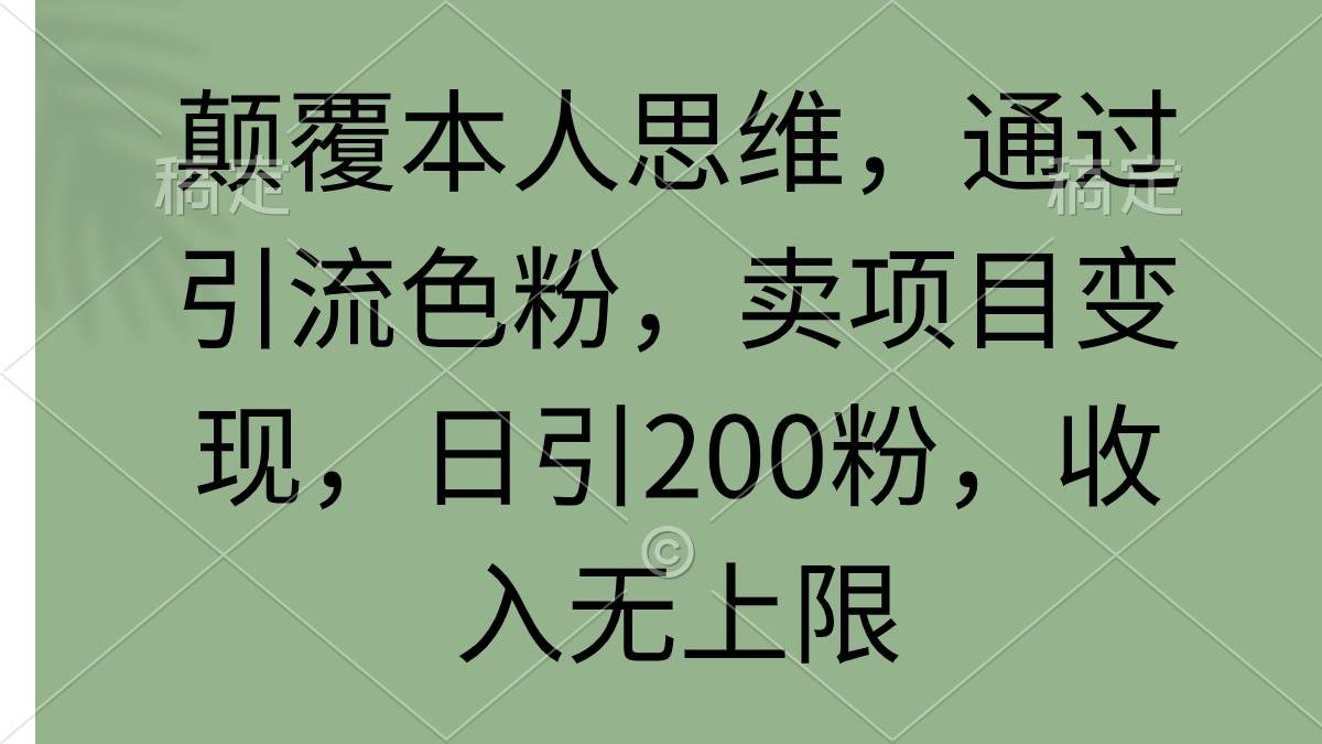 颠覆本人思维，通过引流色粉，卖项目变现，日引200粉，收入无上限-