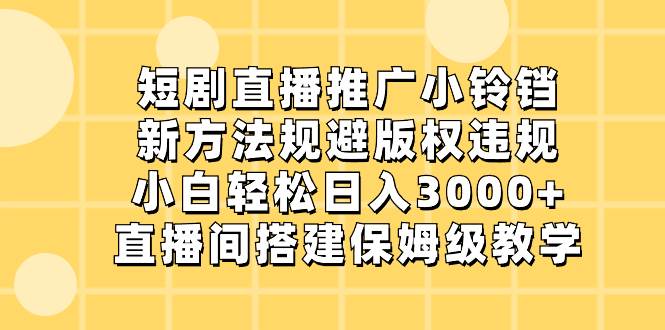 短剧直播推广小铃铛，新方法规避版权违规，小白轻松日入3000+，直播间搭…-