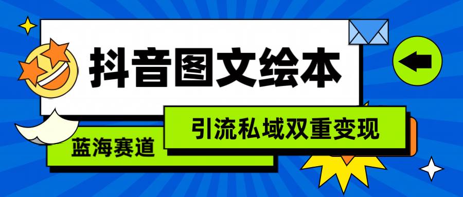 抖音图文绘本，简单搬运复制，引流私域双重变现（教程+资源）-