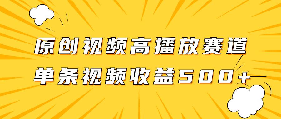 原创视频高播放赛道掘金项目玩法，播放量越高收益越高，单条视频收益500+-