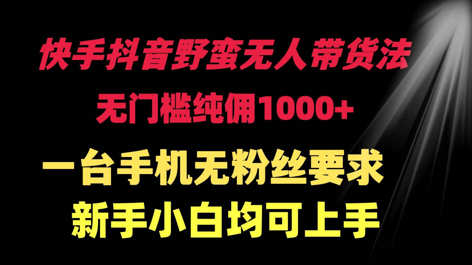 快手抖音野蛮无人带货法 无门槛纯佣1000+ 一台手机无粉丝要求新手小白…-