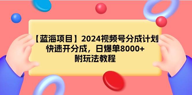 【蓝海项目】2024视频号分成计划，快速开分成，日爆单8000+，附玩法教程-