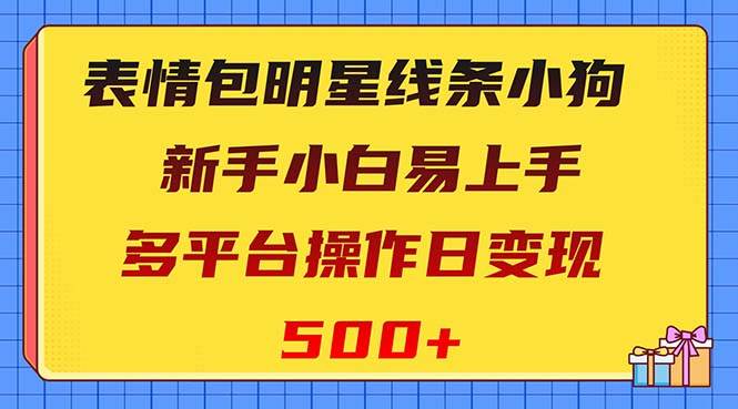 表情包明星线条小狗变现项目，小白易上手多平台操作日变现500+-