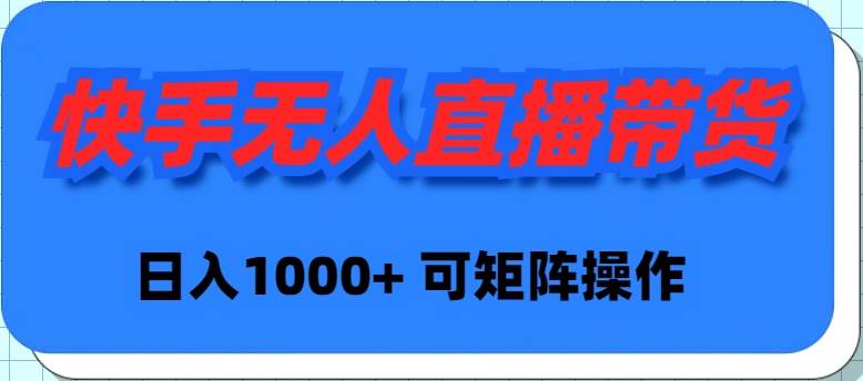 快手无人直播带货，新手日入1000+ 可矩阵操作-