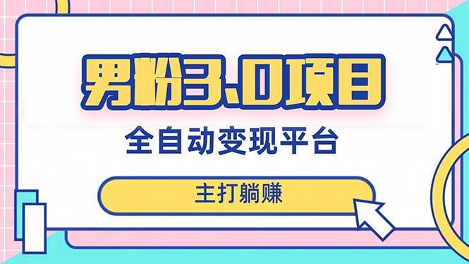 男粉3.0项目，日入1000+！全自动获客渠道，当天见效，新手小白也能简单操作-