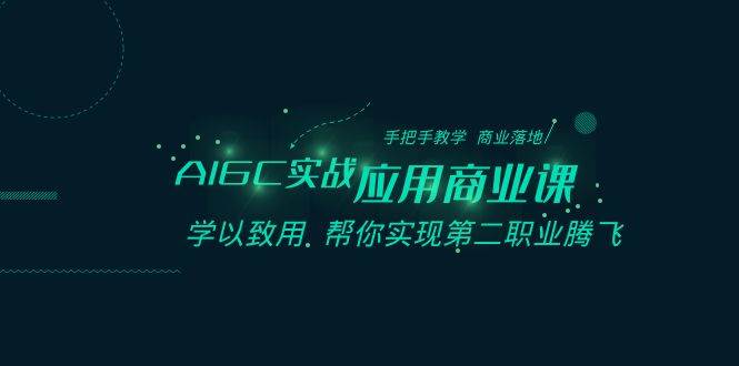 AIGC-实战应用商业课：手把手教学 商业落地 学以致用 帮你实现第二职业腾飞-