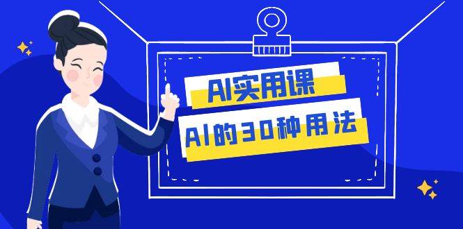 AI·实用课：Al的·30种用法，工作效率提升数倍（31节课）-