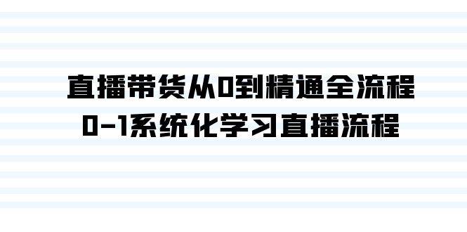 直播带货从0到精通全流程，0-1系统化学习直播流程（35节课）-