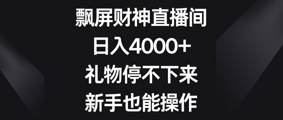 飘屏财神直播间，日入4000+，礼物停不下来，新手也能操作-