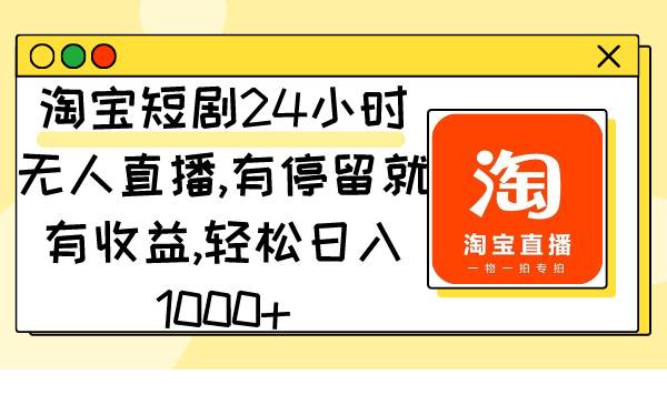 淘宝短剧24小时无人直播，有停留就有收益,轻松日入1000+-