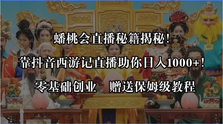 蟠桃会直播秘籍揭秘！靠抖音西游记直播日入1000+零基础创业，赠保姆级教程-