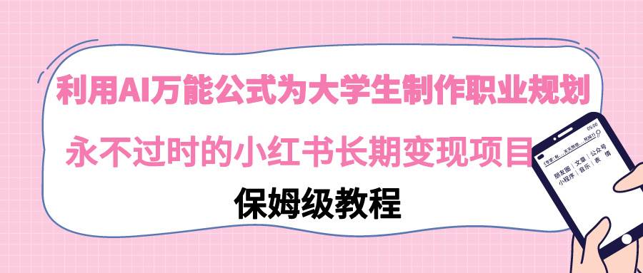 利用AI万能公式为大学生制作职业规划，永不过时的小红书长期变现项目-