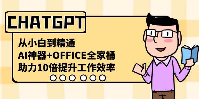 CHATGPT-从小白到精通，AI神器+OFFICE全家桶，助力10倍提升工作效率-