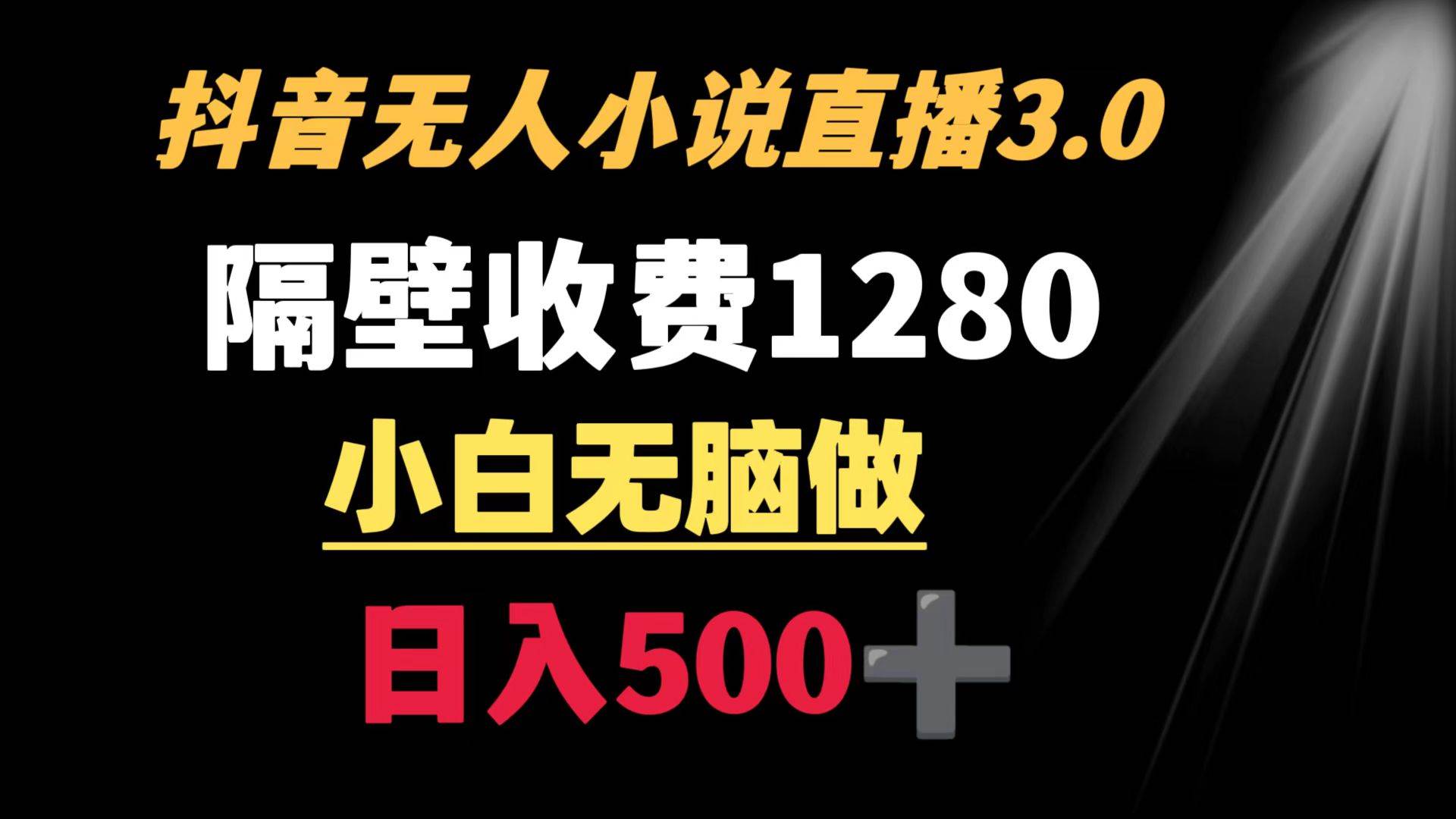 抖音小说无人3.0玩法 隔壁收费1280  轻松日入500+-