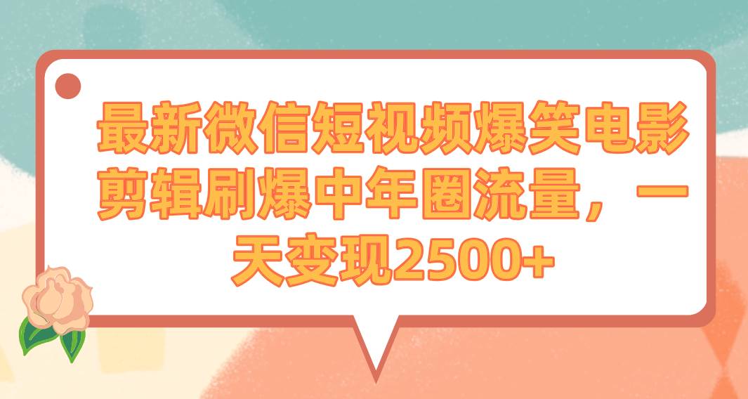 最新微信短视频爆笑电影剪辑刷爆中年圈流量，一天变现2500+-