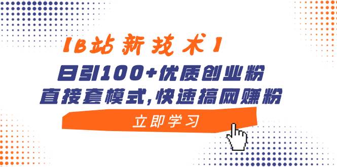 【B站新技术】日引100+优质创业粉，直接套模式，快速搞网赚粉-