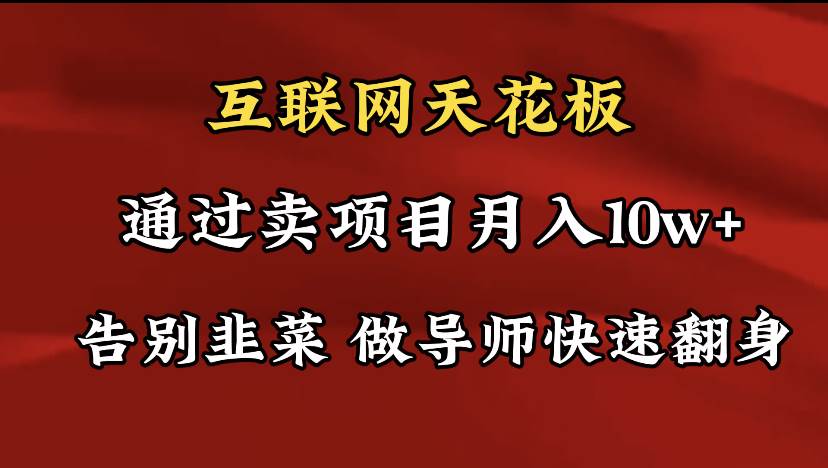 导师训练营互联网的天花板，让你告别韭菜，通过卖项目月入10w+，一定要…-