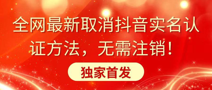 全网最新取消抖音实名认证方法，无需注销，独家首发-