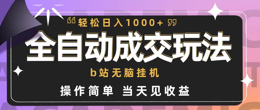 全自动成交  b站无脑挂机 小白闭眼操作 轻松日入1000+ 操作简单 当天见收益-