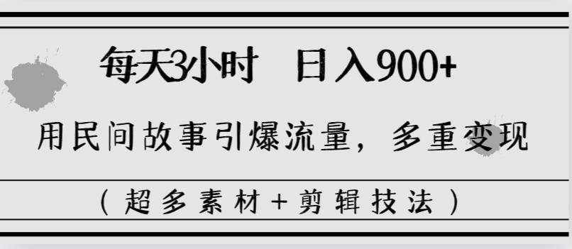 每天三小时日入900+，用民间故事引爆流量，多重变现（超多素材+剪辑技法）-