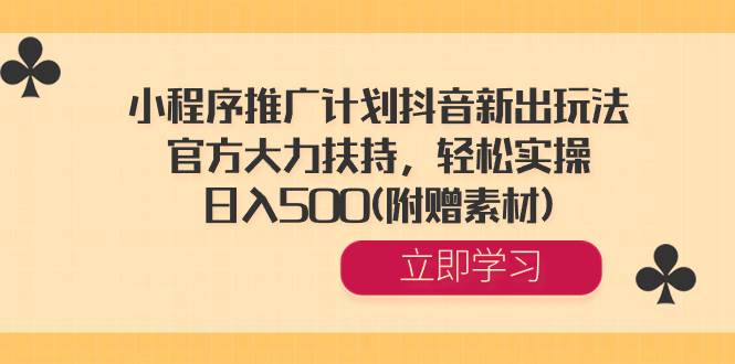 小程序推广计划抖音新出玩法，官方大力扶持，轻松实操，日入500(附赠素材)-