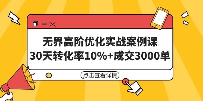 无界高阶优化实战案例课，30天转化率10%+成交3000单（8节课）-